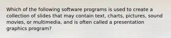 Which of the following software programs is used to create a collection of slides that may contain text, charts, pictures, sound movies, or multimedia, and is often called a presentation graphics program?