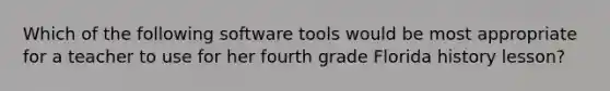 Which of the following software tools would be most appropriate for a teacher to use for her fourth grade Florida history lesson?