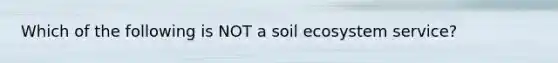 Which of the following is NOT a soil ecosystem service?