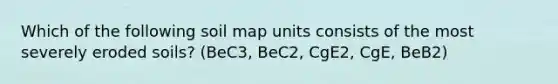 Which of the following soil map units consists of the most severely eroded soils? (BeC3, BeC2, CgE2, CgE, BeB2)