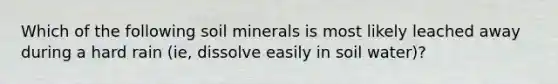 Which of the following soil minerals is most likely leached away during a hard rain (ie, dissolve easily in soil water)?