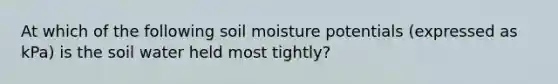 At which of the following soil moisture potentials (expressed as kPa) is the soil water held most tightly?