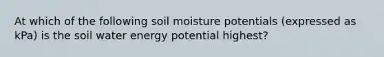 At which of the following soil moisture potentials (expressed as kPa) is the soil water energy potential highest?