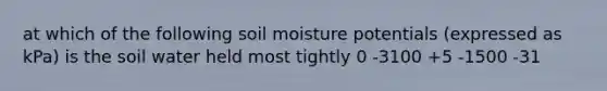 at which of the following soil moisture potentials (expressed as kPa) is the soil water held most tightly 0 -3100 +5 -1500 -31