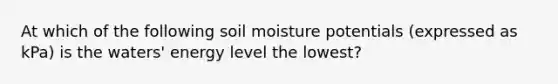 At which of the following soil moisture potentials (expressed as kPa) is the waters' energy level the lowest?