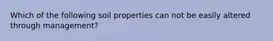 Which of the following soil properties can not be easily altered through management?