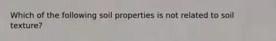 Which of the following soil properties is not related to soil texture?