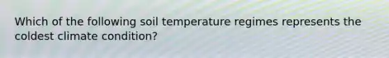 Which of the following soil temperature regimes represents the coldest climate condition?