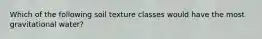 Which of the following soil texture classes would have the most gravitational water?