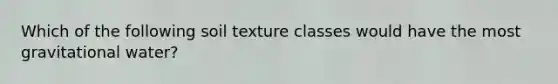 Which of the following soil texture classes would have the most gravitational water?