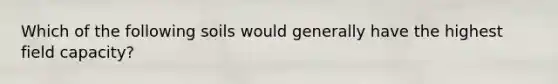 Which of the following soils would generally have the highest field capacity?