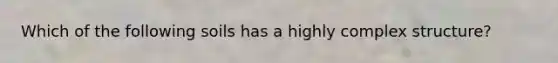 Which of the following soils has a highly complex structure?