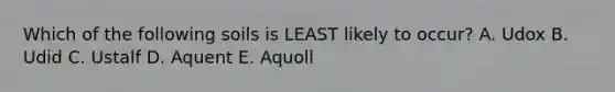 Which of the following soils is LEAST likely to occur? A. Udox B. Udid C. Ustalf D. Aquent E. Aquoll
