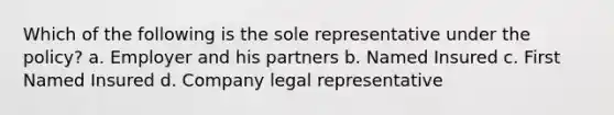 Which of the following is the sole representative under the policy? a. Employer and his partners b. Named Insured c. First Named Insured d. Company legal representative