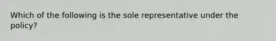 Which of the following is the sole representative under the policy?