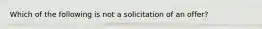 Which of the following is not a solicitation of an offer?