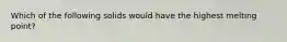 Which of the following solids would have the highest melting point?