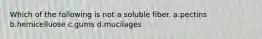 Which of the following is not a soluble fiber. a.pectins b.hemicelluose c.gums d.mucilages
