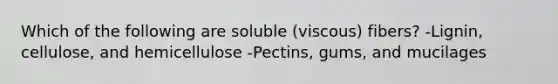 Which of the following are soluble (viscous) fibers? -Lignin, cellulose, and hemicellulose -Pectins, gums, and mucilages