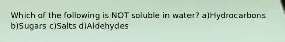 Which of the following is NOT soluble in water? a)Hydrocarbons b)Sugars c)Salts d)Aldehydes