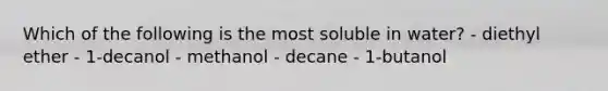 Which of the following is the most soluble in water? - diethyl ether - 1-decanol - methanol - decane - 1-butanol