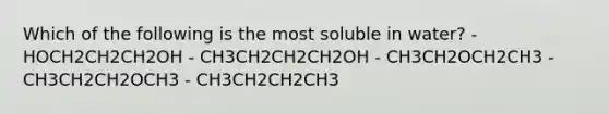 Which of the following is the most soluble in water? - HOCH2CH2CH2OH - CH3CH2CH2CH2OH - CH3CH2OCH2CH3 - CH3CH2CH2OCH3 - CH3CH2CH2CH3