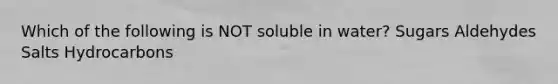 Which of the following is NOT soluble in water? Sugars Aldehydes Salts Hydrocarbons