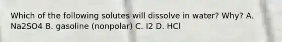 Which of the following solutes will dissolve in water? Why? A. Na2SO4 B. gasoline (nonpolar) C. I2 D. HCl