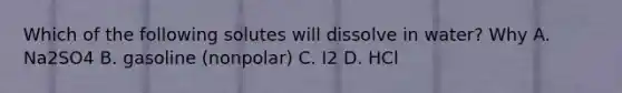 Which of the following solutes will dissolve in water? Why A. Na2SO4 B. gasoline (nonpolar) C. I2 D. HCl