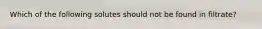 Which of the following solutes should not be found in filtrate?