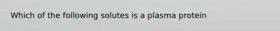 Which of the following solutes is a plasma protein