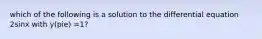 which of the following is a solution to the differential equation 2sinx with y(pie) =1?