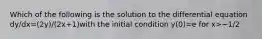 Which of the following is the solution to the differential equation dy/dx=(2y)/(2x+1)with the initial condition y(0)=e for x>−1/2