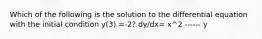 Which of the following is the solution to the differential equation with the initial condition y(3) =-2? dy/dx= x^2 ------ y