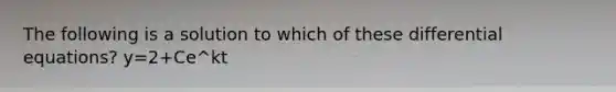 The following is a solution to which of these differential equations? y=2+Ce^kt