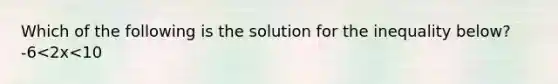 Which of the following is the solution for the inequality below? -6<2x<10