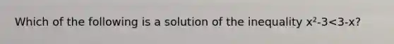 Which of the following is a solution of the inequality x²-3<3-x?