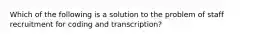 Which of the following is a solution to the problem of staff recruitment for coding and transcription?