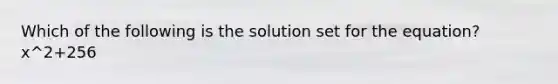 Which of the following is the solution set for the equation? x^2+256