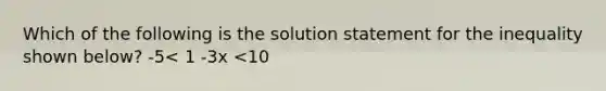 Which of the following is the solution statement for the inequality shown below? -5< 1 -3x <10