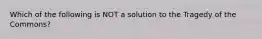 Which of the following is NOT a solution to the Tragedy of the Commons?