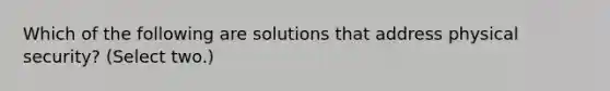 Which of the following are solutions that address physical security? (Select two.)