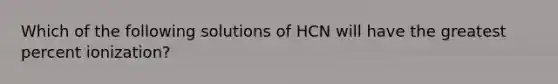 Which of the following solutions of HCN will have the greatest percent ionization?