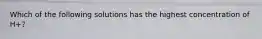 Which of the following solutions has the highest concentration of H+?