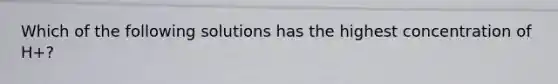 Which of the following solutions has the highest concentration of H+?