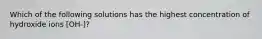 Which of the following solutions has the highest concentration of hydroxide ions [OH-]?