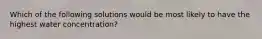 Which of the following solutions would be most likely to have the highest water concentration?