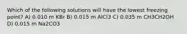 Which of the following solutions will have the lowest freezing point? A) 0.010 m KBr B) 0.015 m AlCl3 C) 0.035 m CH3CH2OH D) 0.015 m Na2CO3