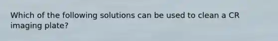 Which of the following solutions can be used to clean a CR imaging plate?