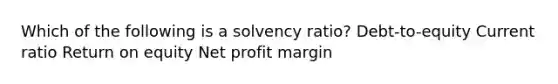 Which of the following is a solvency ratio? Debt-to-equity Current ratio Return on equity Net profit margin